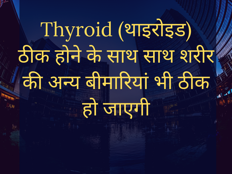 Cure Thyroid (थाइरोइड) as well as cure other health problems