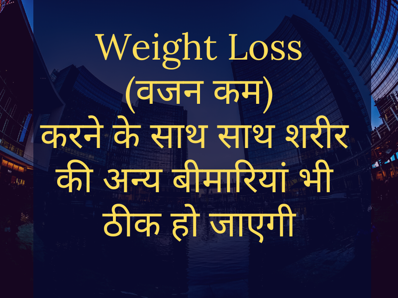 Weight Loss (वजन घटाना) as well as cure other health problems