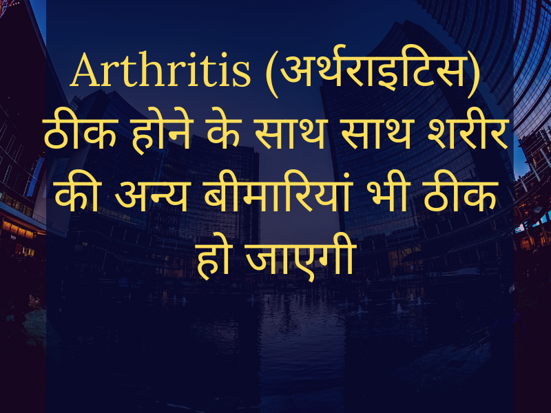 Cure Arthritis (गठिया - संधिशोथ) as well as cure other health problems
