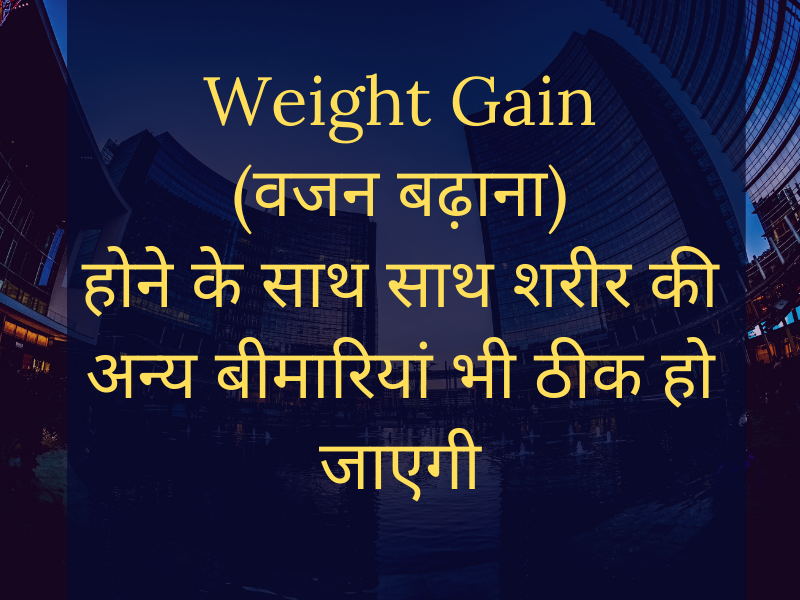 Weight Gain (वजन बढ़ाना) as well as cure other health problems