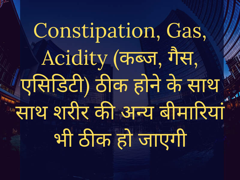 Cure Constipation, Gas, Acidity (कब्ज, गैस, एसिडिटी) as well as cure other health problems