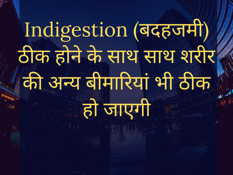 Cure Indigestion (बदहजमी (अपचो)) as well as cure other health problems