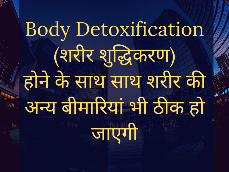 Cure Body Detoxification (शरीर शुद्धिकरण) as well as cure other health problems